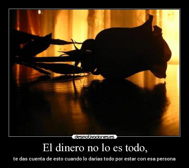 El dinero no lo es todo, -
