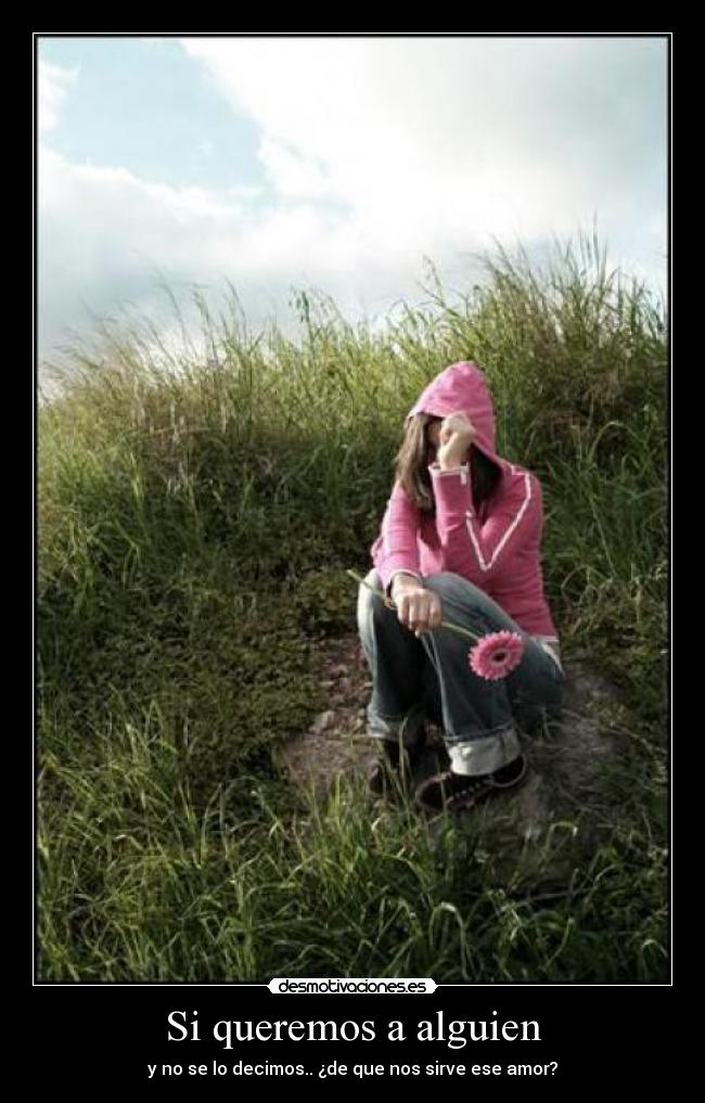 Si queremos a alguien - y no se lo decimos.. ¿de que nos sirve ese amor?