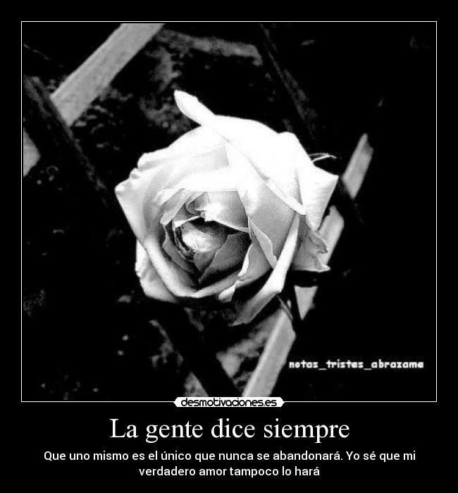 La gente dice siempre - Que uno mismo es el único que nunca se abandonará. Yo sé que mi
verdadero amor tampoco lo hará