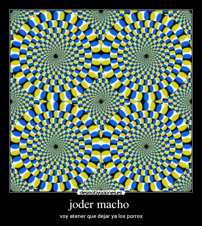 joder macho  - voy atener que dejar ya los porros