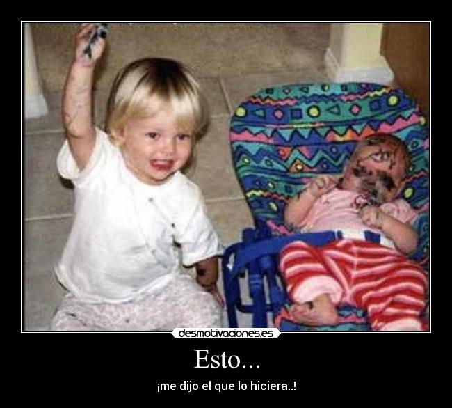 Esto... - ¡me dijo el que lo hiciera..!