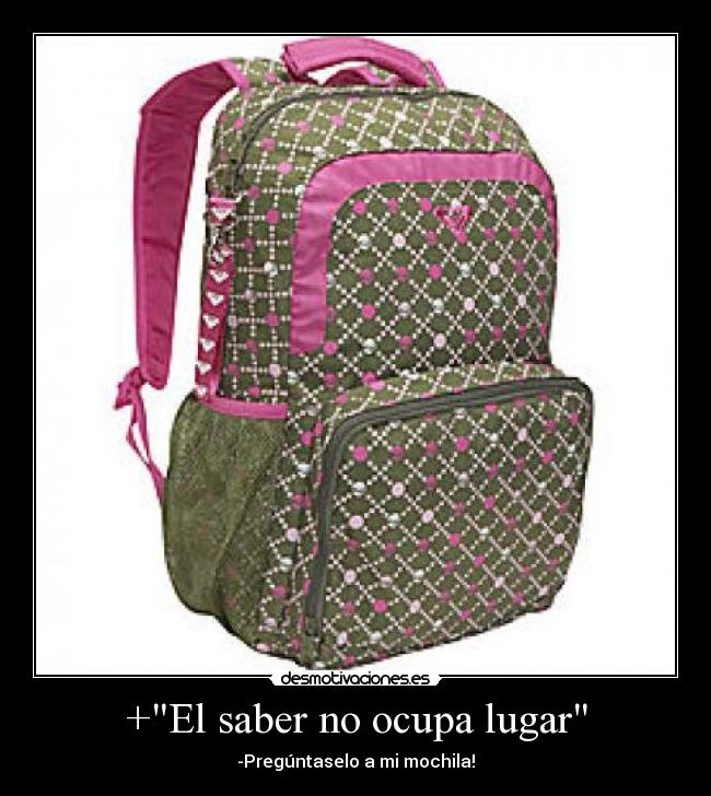 +El saber no ocupa lugar - -Pregúntaselo a mi mochila!