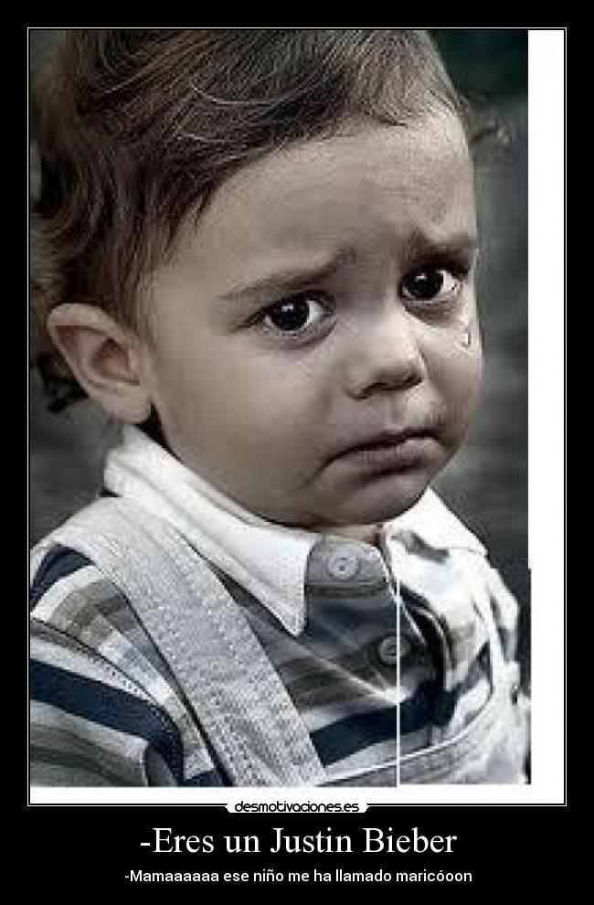 -Eres un Justin Bieber - -Mamaaaaaa ese niño me ha llamado maricóoon