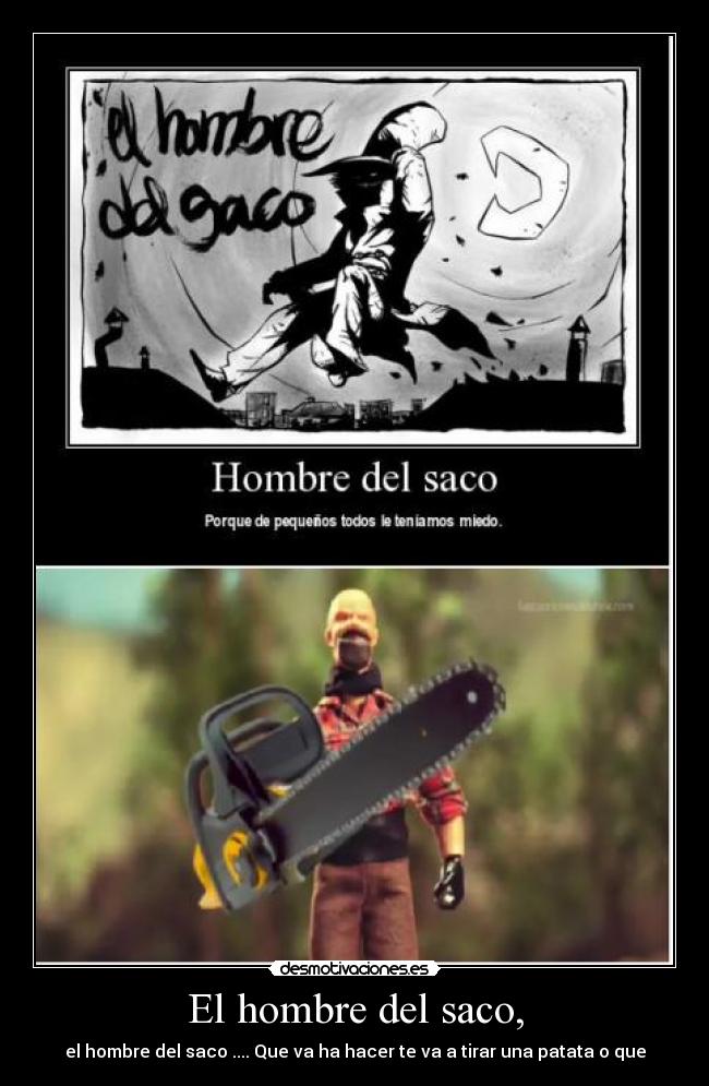 El hombre del saco, - el hombre del saco .... Que va ha hacer te va a tirar una patata o que