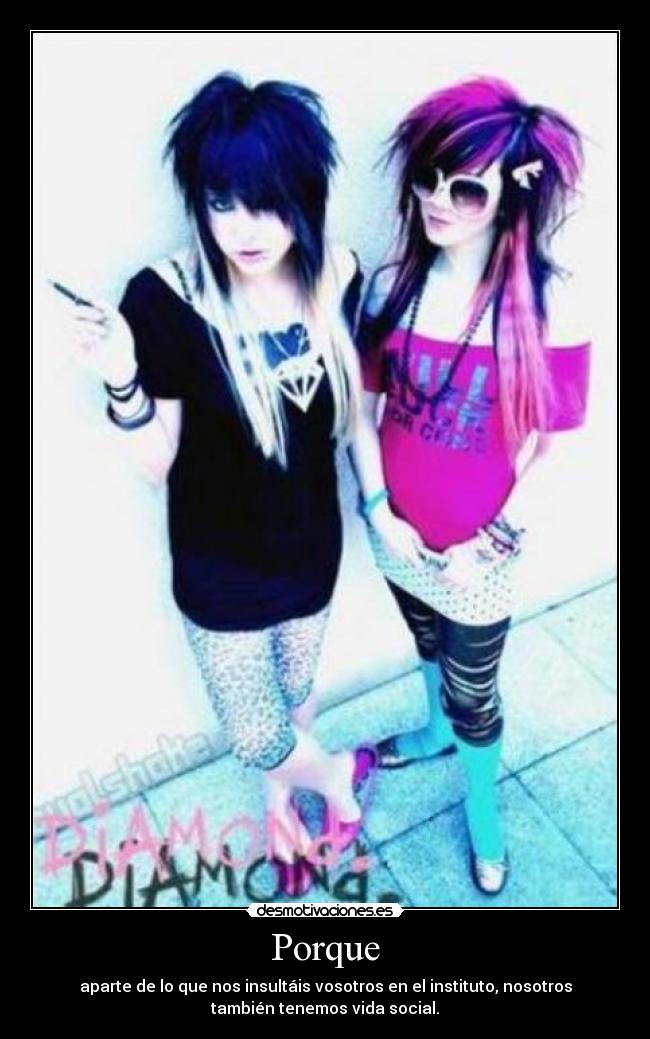 Porque - aparte de lo que nos insultáis vosotros en el instituto, nosotros
también tenemos vida social.