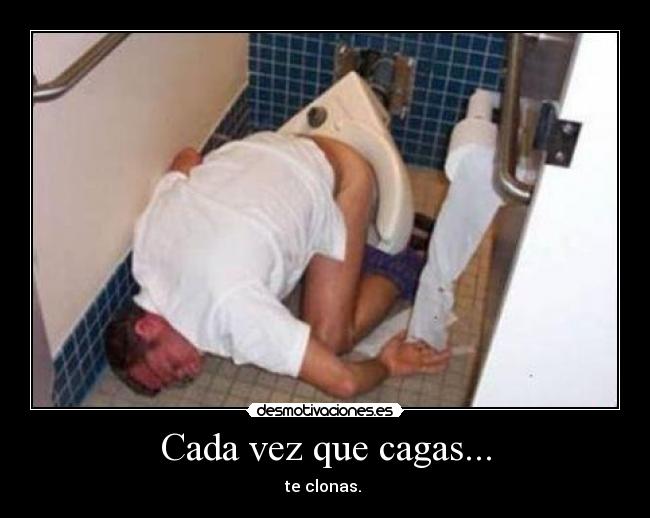 Cada vez que cagas... - te clonas.