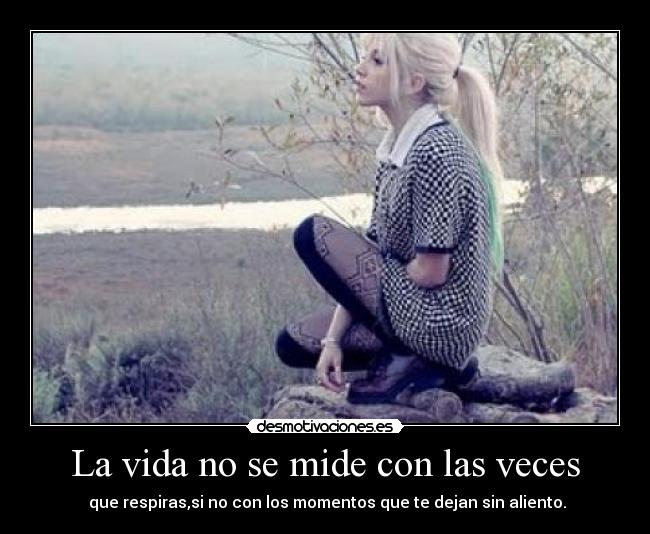 La vida no se mide con las veces - que respiras,si no con los momentos que te dejan sin aliento.