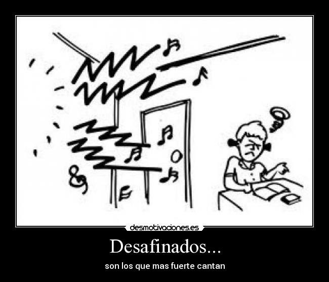 Desafinados... - son los que mas fuerte cantan