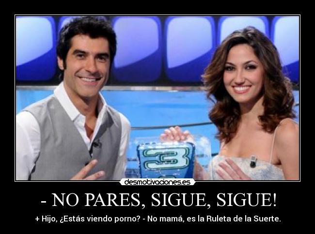 - NO PARES, SIGUE, SIGUE! - + Hijo, ¿Estás viendo porno? - No mamá, es la Ruleta de la Suerte.