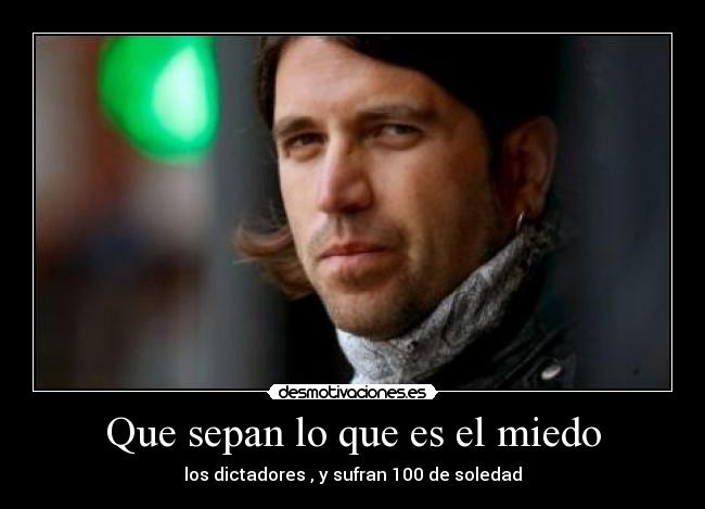Que sepan lo que es el miedo - los dictadores , y sufran 100 de soledad