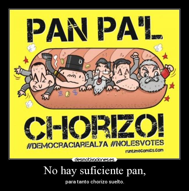No hay suficiente pan, - para tanto chorizo suelto.