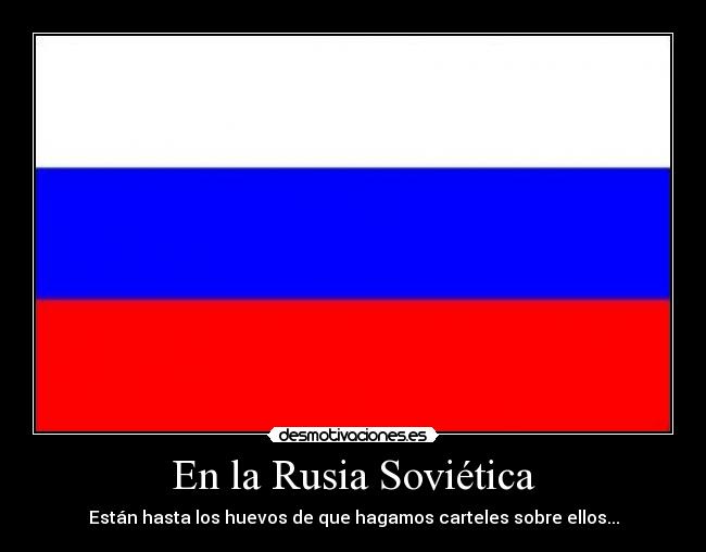 En la Rusia Soviética - Están hasta los huevos de que hagamos carteles sobre ellos...