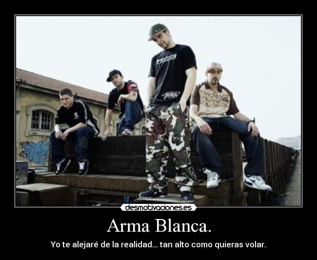 Arma Blanca. - Yo te alejaré de la realidad... tan alto como quieras volar.