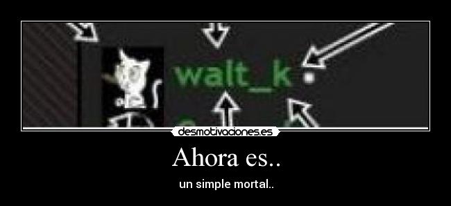 Ahora es.. - un simple mortal..