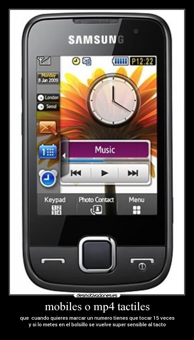 mobiles o mp4 tactiles - que  cuando quieres marcar un numero tienes que tocar 15 veces
y si lo metes en el bolsillo se vuelve super sensible al tacto
