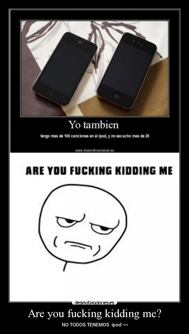 Are you fucking kidding me? - NO TODOS TENEMOS  ipod ¬¬