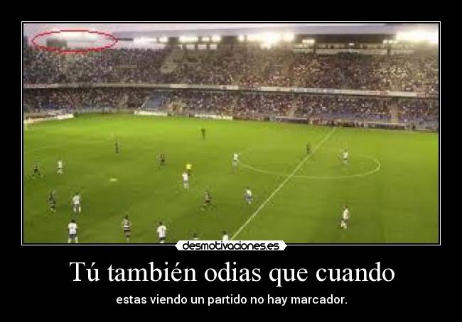 Tú también odias que cuando - estas viendo un partido no hay marcador.