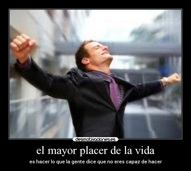 el mayor placer de la vida - es hacer lo que la gente dice que no eres capaz de hacer