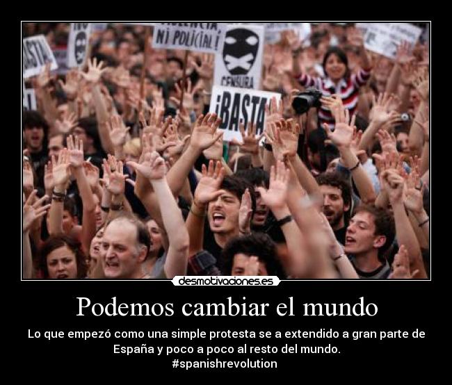 Podemos cambiar el mundo - Lo que empezó como una simple protesta se a extendido a gran parte de
España y poco a poco al resto del mundo.
#spanishrevolution