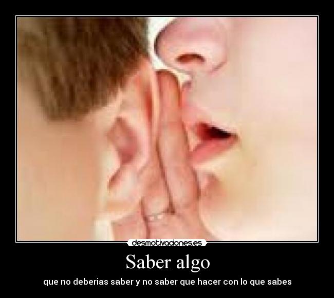 Saber algo - que no deberias saber y no saber que hacer con lo que sabes