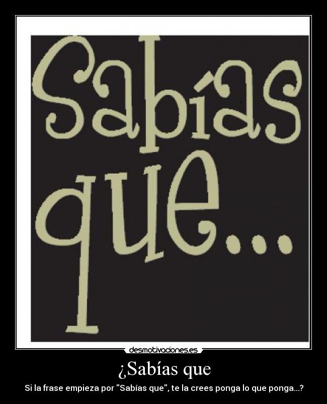 ¿Sabías que - Si la frase empieza por Sabías que, te la crees ponga lo que ponga...?