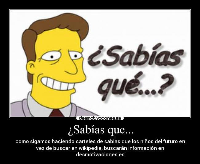 ¿Sabías que... - como sigamos haciendo carteles de sabias que los niños del futuro en
vez de buscar en wikipedia, buscarán información en
desmotivaciones.es