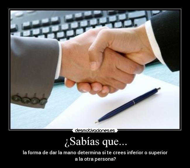 ¿Sabías que... - la forma de dar la mano determina si te crees inferior o superior
a la otra persona?