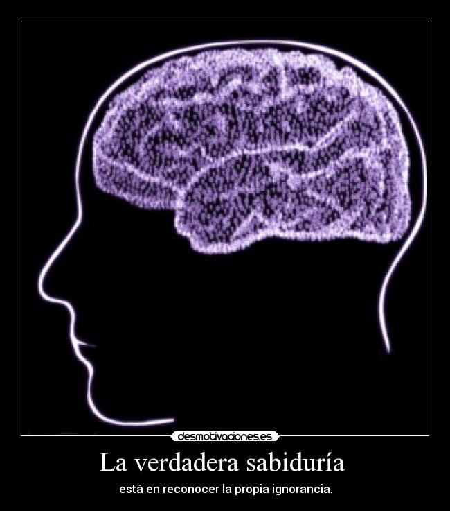 La verdadera sabiduría - está en reconocer la propia ignorancia.
