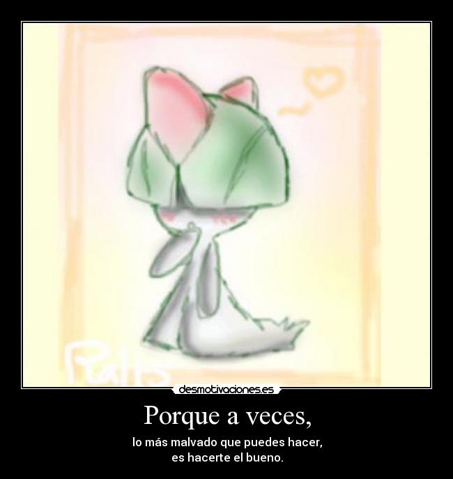 Porque a veces, - lo más malvado que puedes hacer,
es hacerte el bueno.