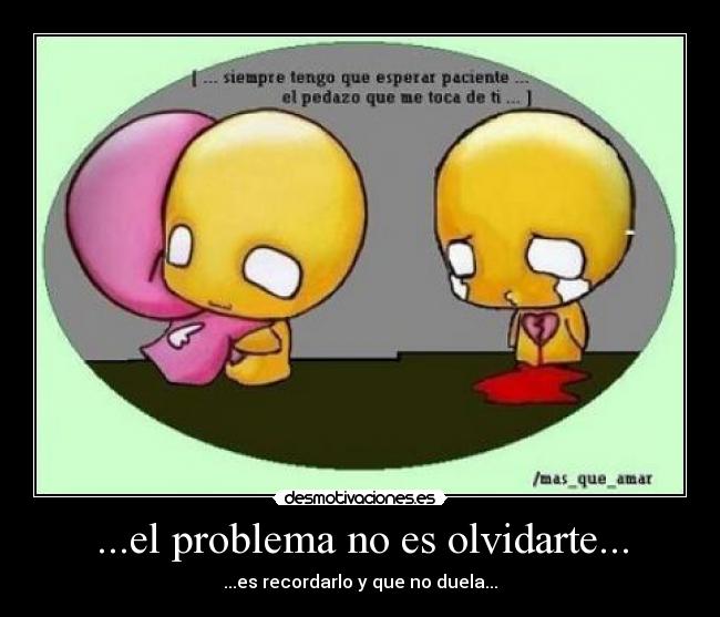 ...el problema no es olvidarte... -