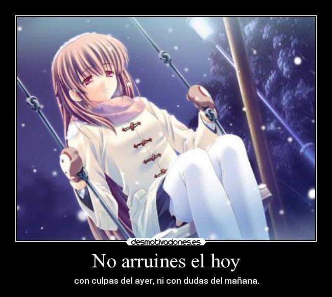 No arruines el hoy - con culpas del ayer, ni con dudas del mañana.
