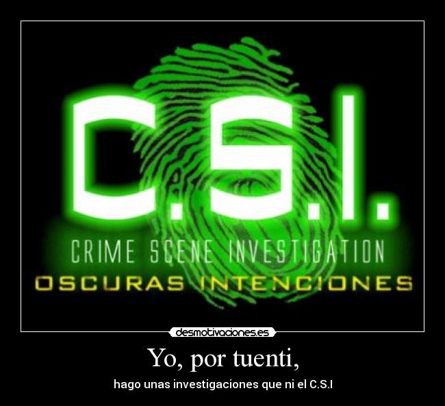 Yo, por tuenti, - hago unas investigaciones que ni el C.S.I