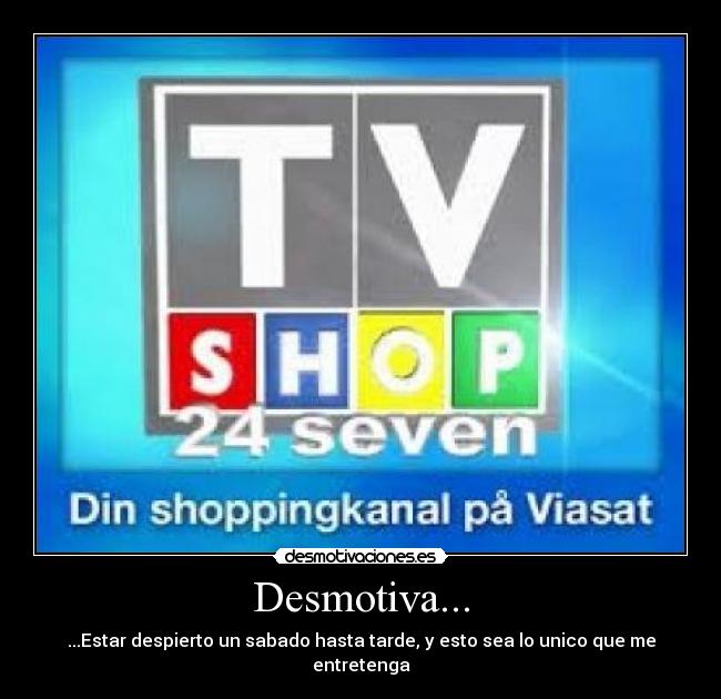 Desmotiva... - ...Estar despierto un sabado hasta tarde, y esto sea lo unico que me entretenga