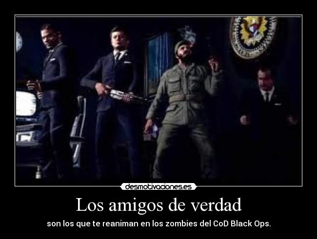 Los amigos de verdad - son los que te reaniman en los zombies del CoD Black Ops.