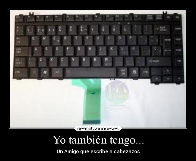 Yo también tengo... - Un Amigo que escribe a cabezazos