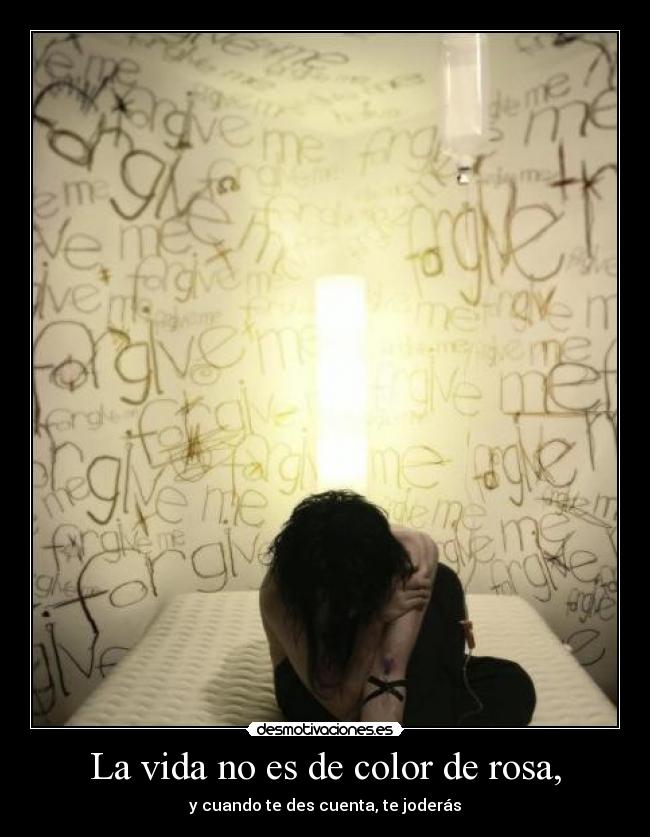 La vida no es de color de rosa, - y cuando te des cuenta, te joderás
