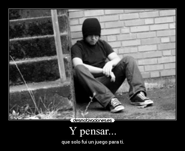 Y pensar... - que solo fui un juego para ti.
