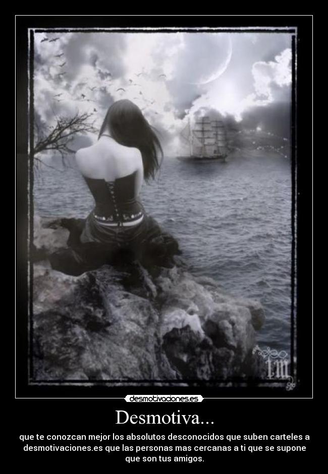 Desmotiva... - que te conozcan mejor los absolutos desconocidos que suben carteles a
desmotivaciones.es que las personas mas cercanas a ti que se supone
que son tus amigos.