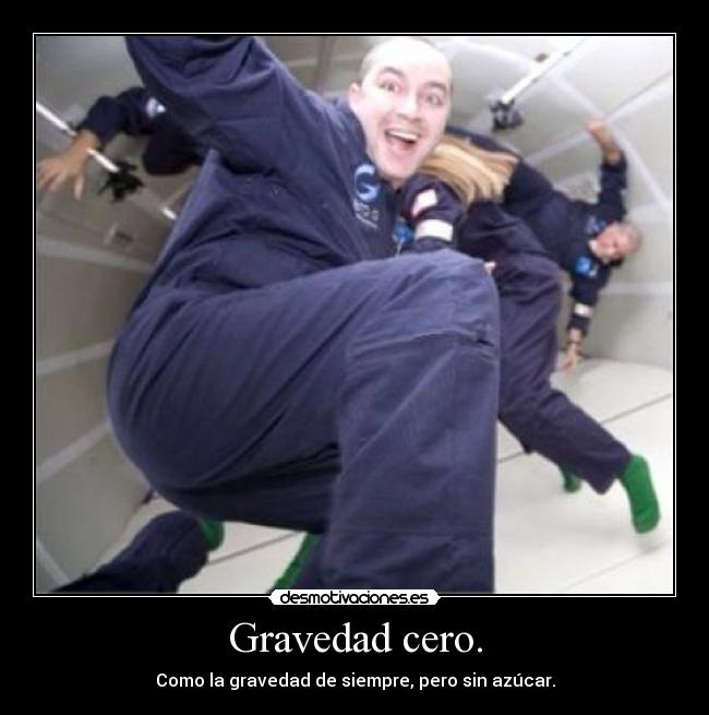 Gravedad cero. - Como la gravedad de siempre, pero sin azúcar.