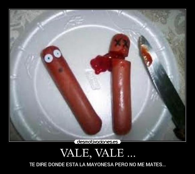 VALE, VALE ... - TE DIRE DONDE ESTA LA MAYONESA PERO NO ME MATES...
