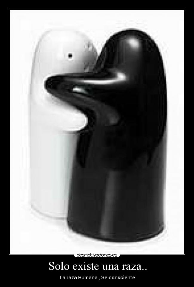 Solo existe una raza.. - La raza Humana , Se consciente