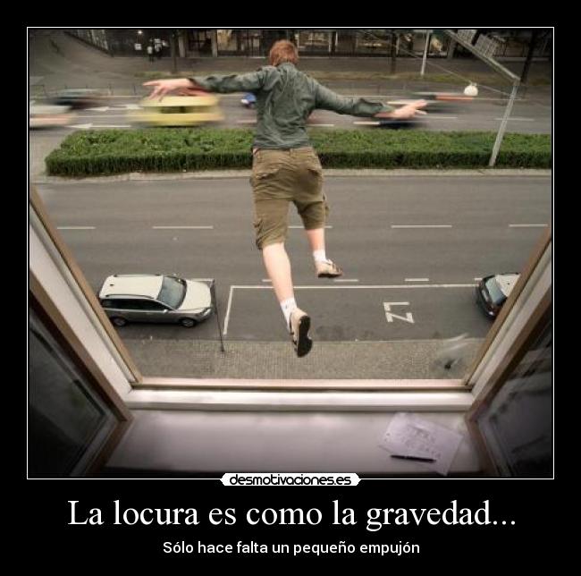 La locura es como la gravedad... - 