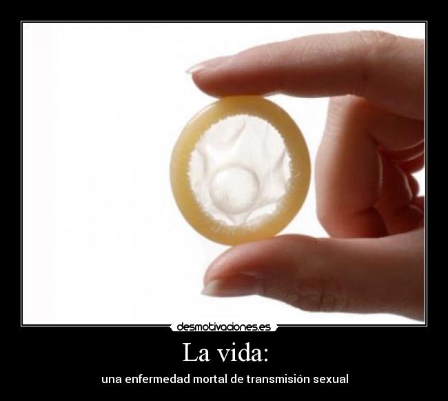 La vida: - una enfermedad mortal de transmisión sexual