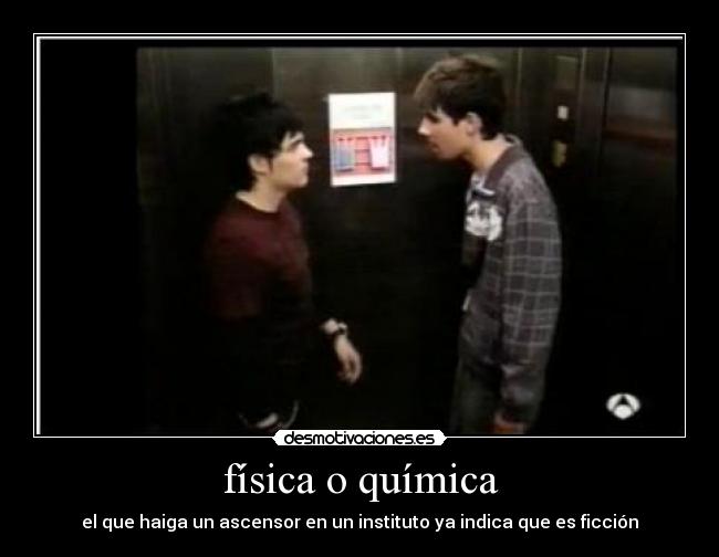 física o química - el que haiga un ascensor en un instituto ya indica que es ficción