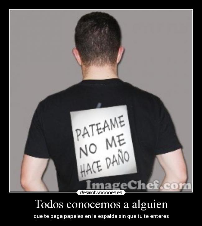 Todos conocemos a alguien - que te pega papeles en la espalda sin que tu te enteres