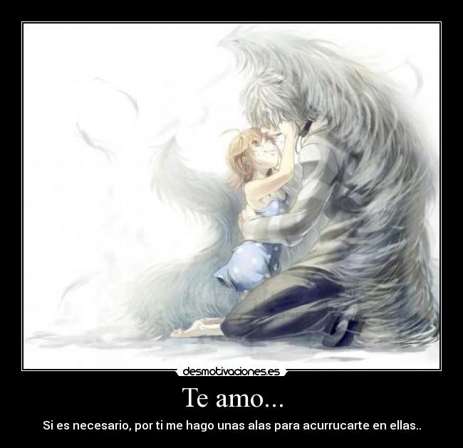 Te amo... - Si es necesario, por ti me hago unas alas para acurrucarte en ellas..