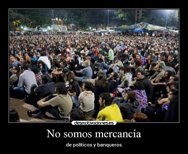 No somos mercancía - de políticos y banqueros.