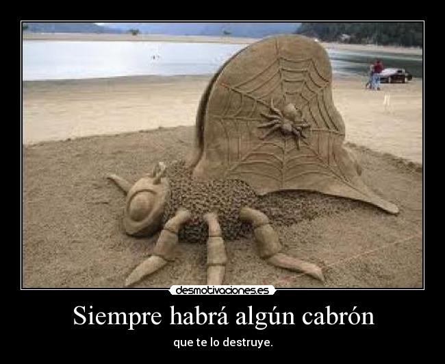 Siempre habrá algún cabrón - que te lo destruye.
