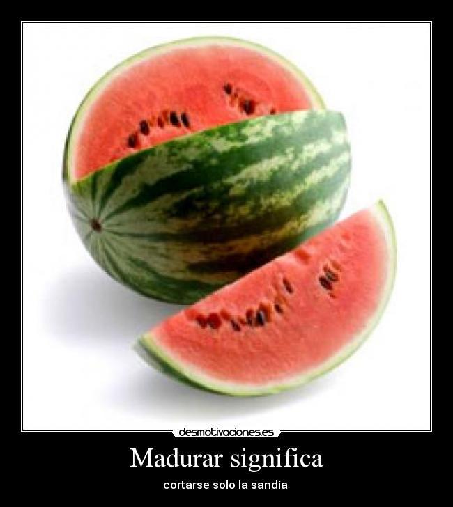 Madurar significa - cortarse solo la sandía