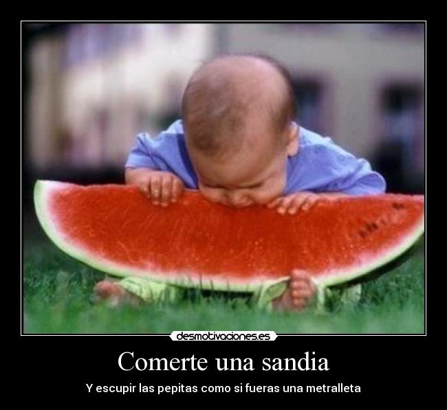 Comerte una sandia - Y escupir las pepitas como si fueras una metralleta